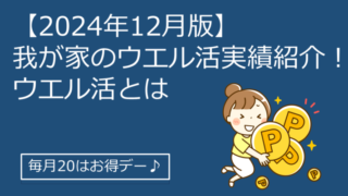 【2024年12月版】我が家のウエル活実績紹介！ウエル活とはお得に買い物をすること