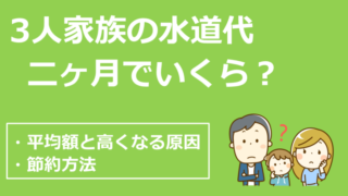 3人家族の水道代、二ヶ月でいくら？我が家の平均額の紹介と高くなる原因・節約方法を解説！