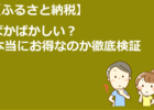 ふるさと納税 ばかばかしい？本当にお得なのか徹底検証